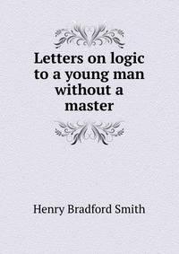 Letters on logic to a young man without a master