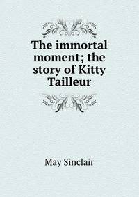 The immortal moment; the story of Kitty Tailleur