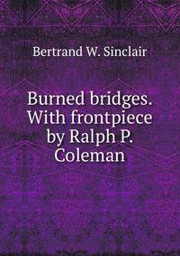 Burned bridges. With frontpiece by Ralph P. Coleman