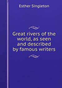 Great rivers of the world, as seen and described by famous writers