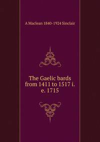 The Gaelic bards from 1411 to 1517 i.e. 1715