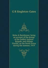Bolos &amp; Barishynas: being an account of the doings of the Sadleir-Jackson Brigade, and Altham Flotilla, on the North Dvina during the summer, 1919