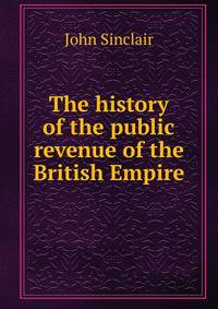 The history of the public revenue of the British Empire