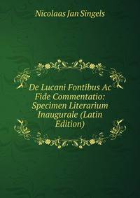 De Lucani Fontibus Ac Fide Commentatio: Specimen Literarium Inaugurale (Latin Edition)