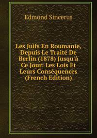Les Juifs En Roumanie, Depuis Le Trait? De Berlin (1878) Jusqu'? Ce Jour: Les Lois Et Leurs Cons?quences (French Edition)