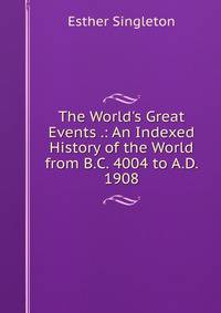 The World's Great Events .: An Indexed History of the World from B.C. 4004 to A.D. 1908