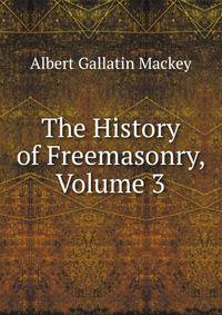 The History of Freemasonry, Volume 3