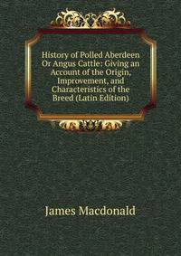 History of Polled Aberdeen Or Angus Cattle: Giving an Account of the Origin, Improvement, and Characteristics of the Breed (Latin Edition)