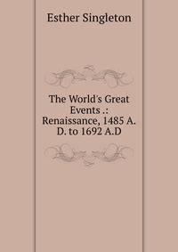 The World's Great Events .: Renaissance, 1485 A.D. to 1692 A.D
