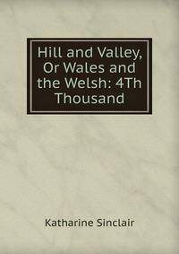 Hill and Valley, Or Wales and the Welsh: 4Th Thousand