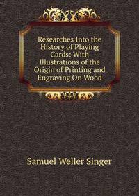 Researches Into the History of Playing Cards: With Illustrations of the Origin of Printing and Engraving On Wood