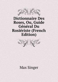 Dictionnaire Des Roses, Ou, Guide General Du Rosieriste (French Edition)