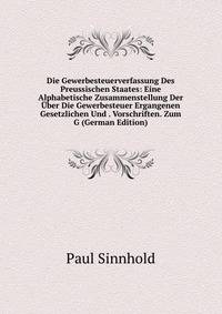 Die Gewerbesteuerverfassung Des Preussischen Staates: Eine Alphabetische Zusammenstellung Der Uber Die Gewerbesteuer Ergangenen Gesetzlichen Und . Vorschriften. Zum G (German Edition)