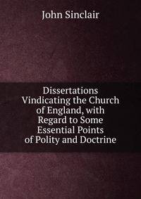 Dissertations Vindicating the Church of England, with Regard to Some Essential Points of Polity and Doctrine