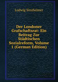 Der Londoner Grafschaftsrat: Ein Beitrag Zur Stadtischen Sozialreform, Volume 1 (German Edition)