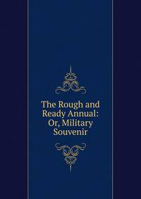 The Rough and Ready Annual: Or, Military Souvenir