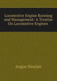Locomotive Engine Running and Management: A Treatise On Locomotive Engines .