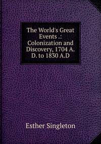 The World's Great Events .: Colonization and Discovery, 1704 A.D. to 1830 A.D