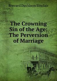 The Crowning Sin of the Age: The Perversion of Marriage