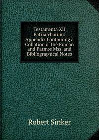 Testamenta XII Patriarcharum: Appendix Containing a Collation of the Roman and Patmos Mss. and Bibliographical Notes