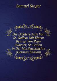 Die Dichterschule Von St. Gallen: Mit Einem Beitrag Von Peter Wagner, St. Gallen in Der Musikgeschichte (German Edition)
