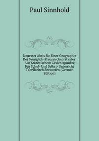Neuester Abris Sic Einer Geographie Des Koniglich-Preussischen Staates: Aus Statistischem Gesichtspunkte Fur Schul- Und Selbst- Unterricht Tabellarisch Entworfen (German Edition)