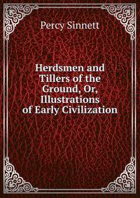 Herdsmen and Tillers of the Ground, Or, Illustrations of Early Civilization