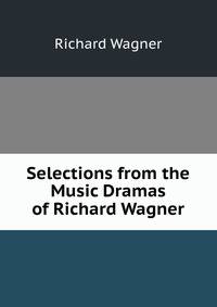 Selections from the Music Dramas of Richard Wagner