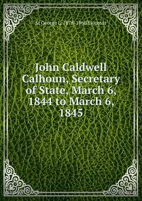 John Caldwell Calhoun, Secretary of State, March 6, 1844 to March 6, 1845