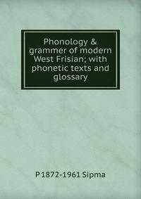 Phonology &amp; grammer of modern West Frisian; with phonetic texts and glossary