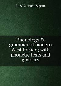 Phonology &amp; grammar of modern West Frisian; with phonetic texts and glossary