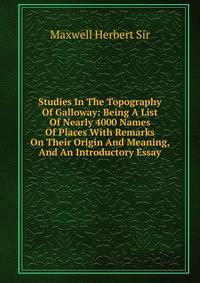 Studies In The Topography Of Galloway: Being A List Of Nearly 4000 Names Of Places With Remarks On Their Origin And Meaning, And An Introductory Essay