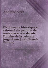 Dictionnaire historique et raisonn? des peintres de toutes les ?coles depuis l'origine de la peinture jusgu' ? nos jours (French Edition)
