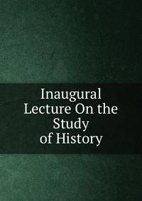 Inaugural Lecture On the Study of History