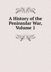 A History of the Peninsular War, Volume 1