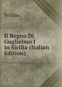 Il Regno Di Guglielmo I in Sicilia (Italian Edition)