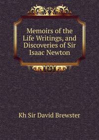 Memoirs of the Life Writings, and Discoveries of Sir Isaac Newton
