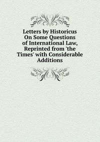 Letters by Historicus On Some Questions of International Law, Reprinted from 'the Times' with Considerable Additions