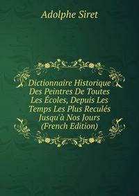 Dictionnaire Historique Des Peintres De Toutes Les ?coles, Depuis Les Temps Les Plus Recul?s Jusqu'? Nos Jours (French Edition)