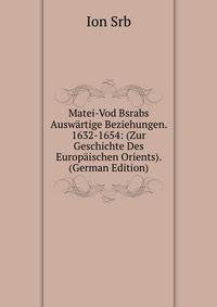Matei-Vod Bsrabs Auswartige Beziehungen. 1632-1654: (Zur Geschichte Des Europaischen Orients). (German Edition)