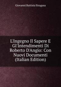L'Ingegno Il Sapere E Gl'Intendimenti Di Roberto D'Angio: Con Nuovi Documenti (Italian Edition)