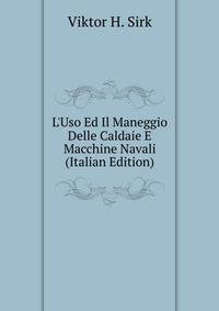 L'Uso Ed Il Maneggio Delle Caldaie E Macchine Navali (Italian Edition)