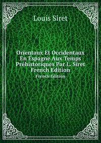 Orientaux Et Occidentaux En Espagne Aux Temps Prhistoriques Par L. Siret. French Edition