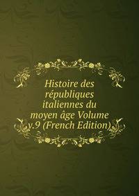 Histoire des republiques italiennes du moyen age Volume v.9 (French Edition)