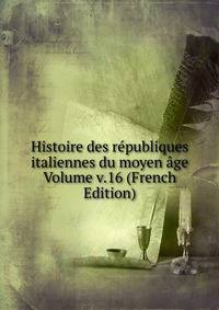 Histoire des republiques italiennes du moyen age Volume v.16 (French Edition)