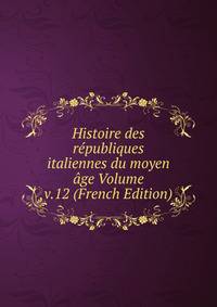 Histoire des republiques italiennes du moyen age Volume v.12 (French Edition)