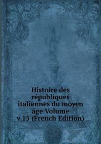 Histoire des republiques italiennes du moyen age Volume v.15 (French Edition)