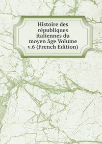 Histoire des republiques italiennes du moyen age Volume v.6 (French Edition)