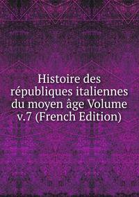 Histoire des republiques italiennes du moyen age Volume v.7 (French Edition)