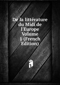De la litt?rature du Midi de l'Europe Volume 1 (French Edition)